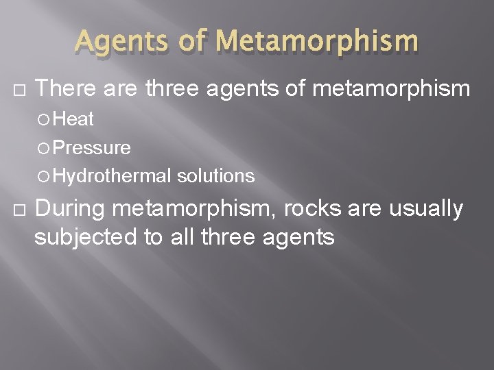 Agents of Metamorphism There are three agents of metamorphism Heat Pressure Hydrothermal solutions During Agents of Metamorphism There are three agents of metamorphism Heat Pressure Hydrothermal solutions During