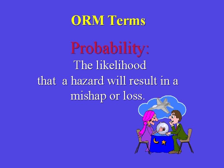 ORM Terms Probability: The likelihood that a hazard will result in a mishap or