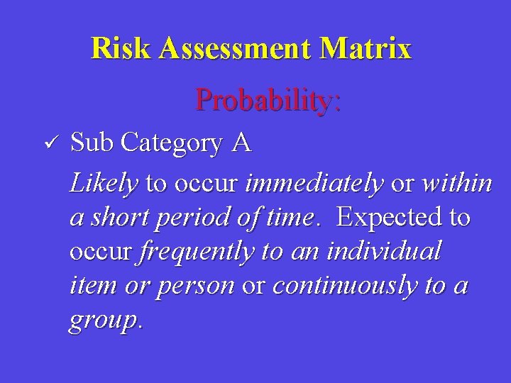 Risk Assessment Matrix Probability: ü Sub Category A Likely to occur immediately or within