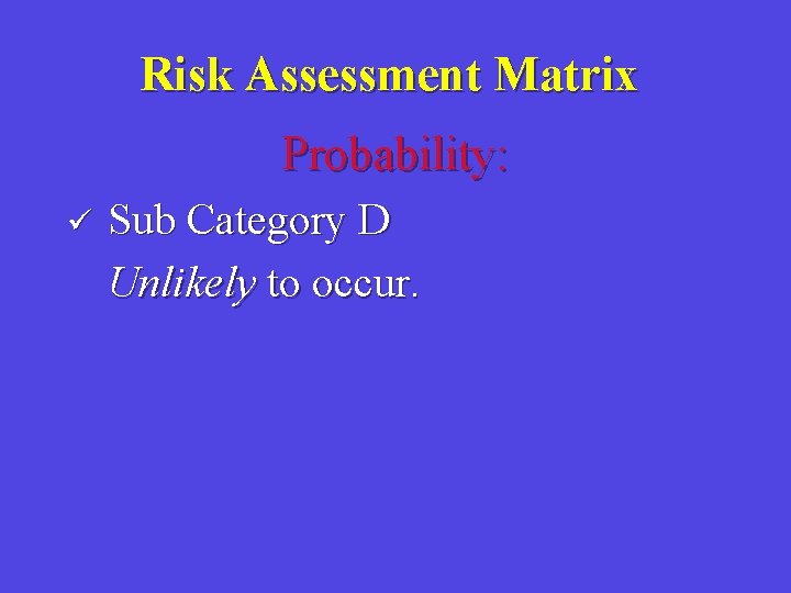 Risk Assessment Matrix Probability: ü Sub Category D Unlikely to occur. 