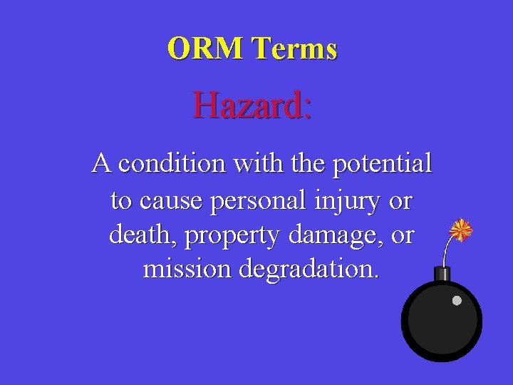 ORM Terms Hazard: A condition with the potential to cause personal injury or death,
