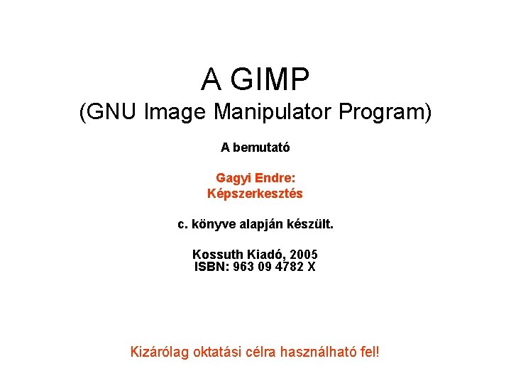 A GIMP (GNU Image Manipulator Program) A bemutató Gagyi Endre: Képszerkesztés c. könyve alapján