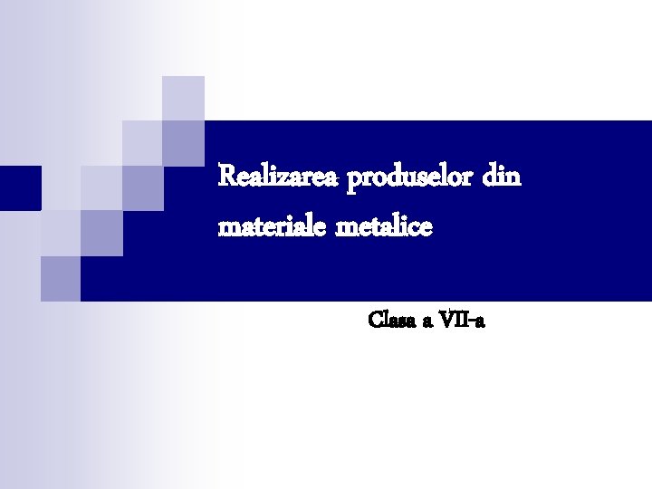 Realizarea produselor din materiale metalice Clasa a VII-a 