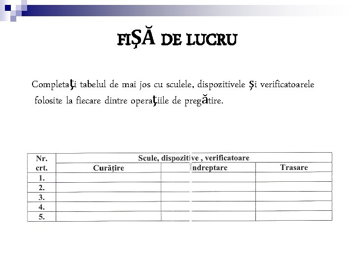 FIŞĂ DE LUCRU Completaţi tabelul de mai jos cu sculele, dispozitivele şi verificatoarele folosite