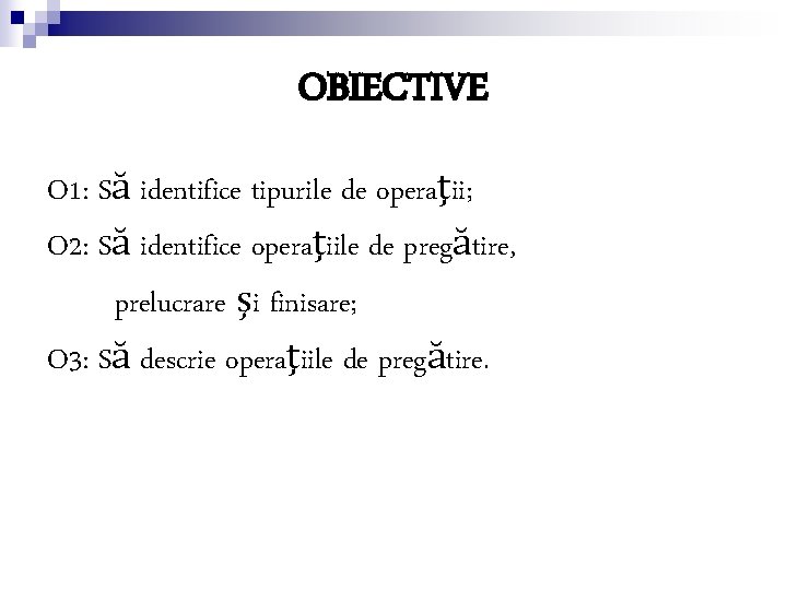 OBIECTIVE O 1: Să identifice tipurile de operaţii; O 2: Să identifice operaţiile de