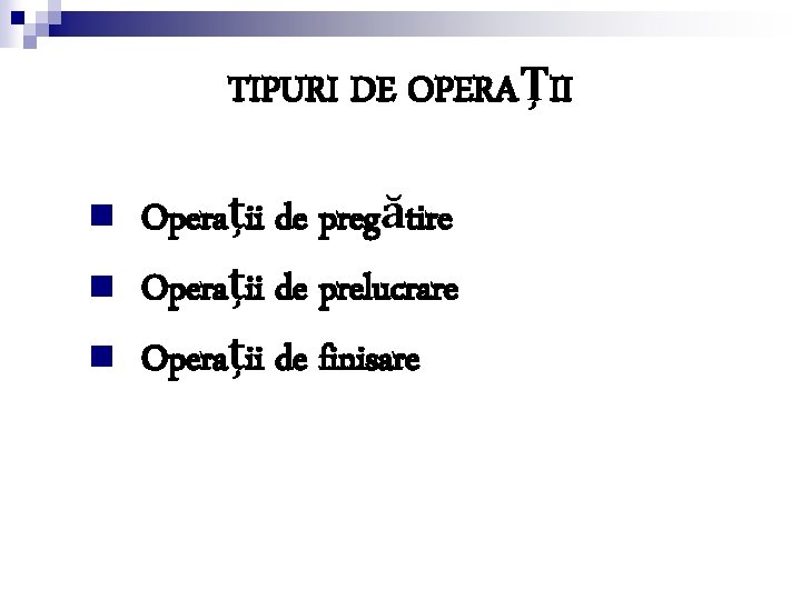 TIPURI DE OPERAŢII n n n Operaţii de pregătire Operaţii de prelucrare Operaţii de