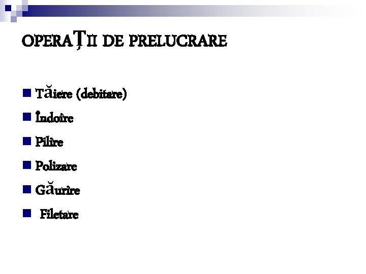 OPERAŢII DE PRELUCRARE n Tăiere n Îndoire (debitare) n Pilire n Polizare n Găurire