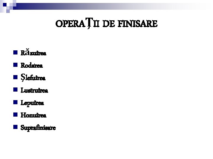 OPERAŢII DE FINISARE n Răzuirea n Rodarea n Şlefuirea n Lustruirea n Lepuirea n