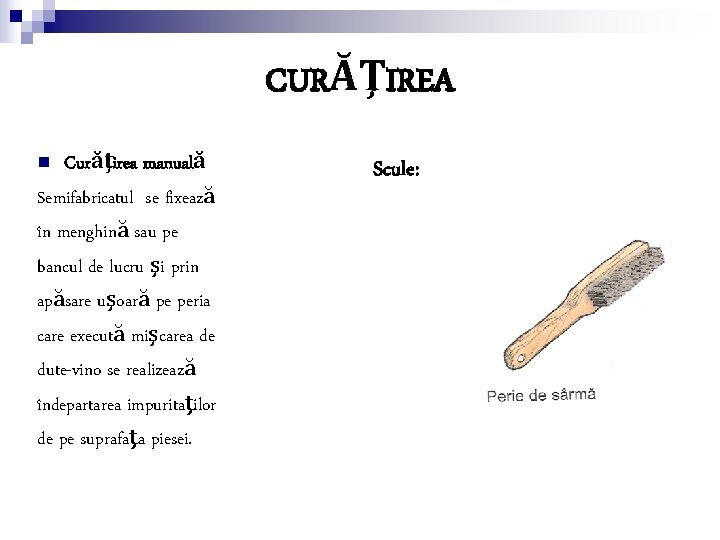 CURĂŢIREA n Curăţirea manuală Semifabricatul se fixează în menghină sau pe bancul de lucru