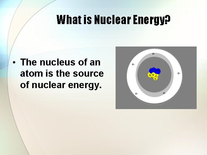 What is Nuclear Energy? • The nucleus of an atom is the source of