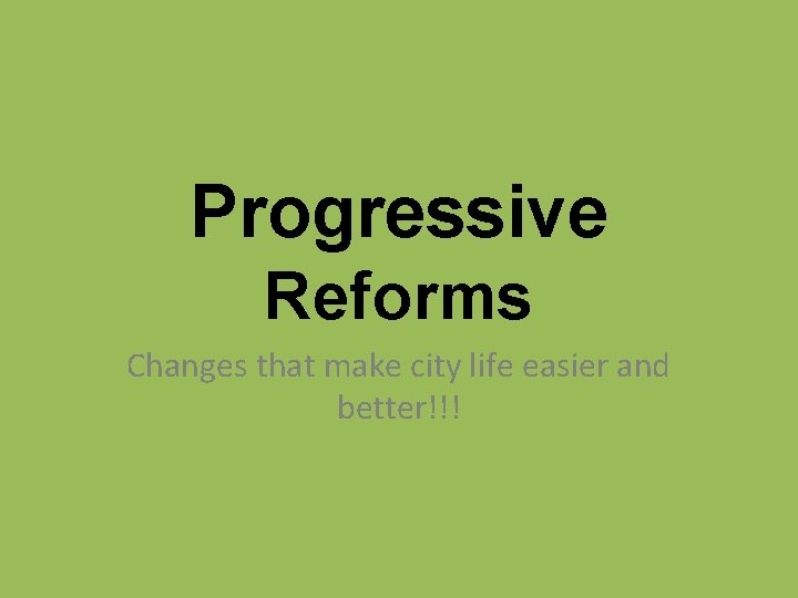 Progressive Reforms Changes that make city life easier and better!!! 