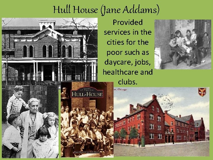 Hull House (Jane Addams) Provided services in the cities for the poor such as