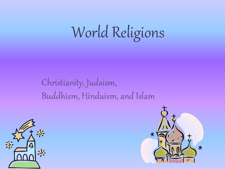 World Religions Christianity, Judaism, Buddhism, Hinduism, and Islam 