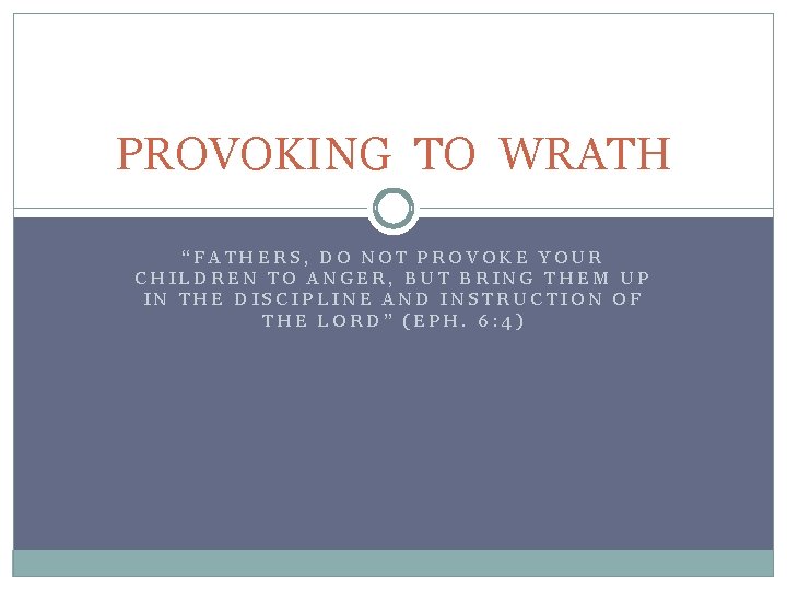 PROVOKING TO WRATH “FATHERS, DO NOT PROVOKE YOUR CHILDREN TO ANGER, BUT BRING THEM