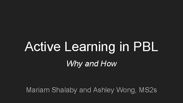 Active Learning in PBL Why and How Mariam Shalaby and Ashley Wong, MS 2