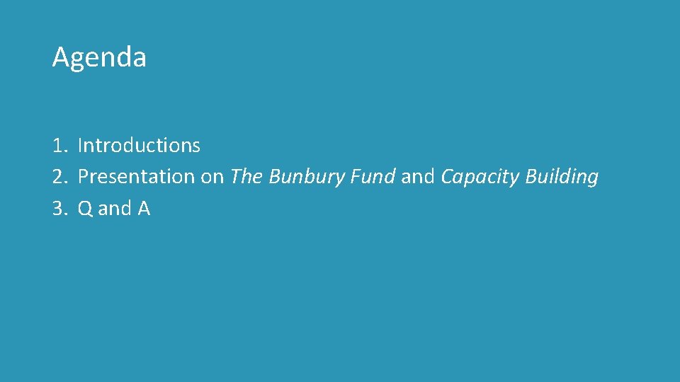 Agenda 1. Introductions 2. Presentation on The Bunbury Fund and Capacity Building 3. Q