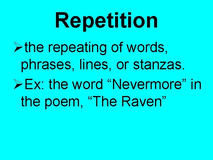 Repetition the repeating of words, phrases, lines, or stanzas. Ex: the word “Nevermore” in