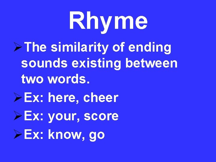 Rhyme The similarity of ending sounds existing between two words. Ex: here, cheer Ex: