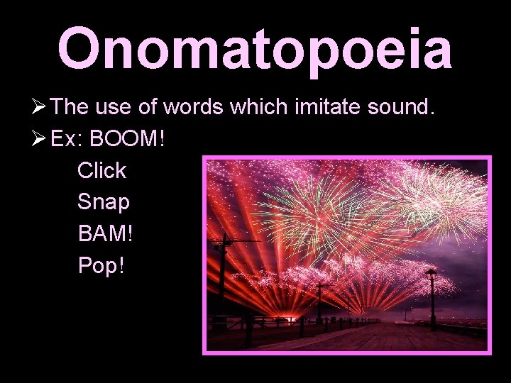 Onomatopoeia The use of words which imitate sound. Ex: BOOM! Click Snap BAM! Pop!