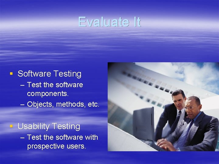 Evaluate It § Software Testing – Test the software components. – Objects, methods, etc.
