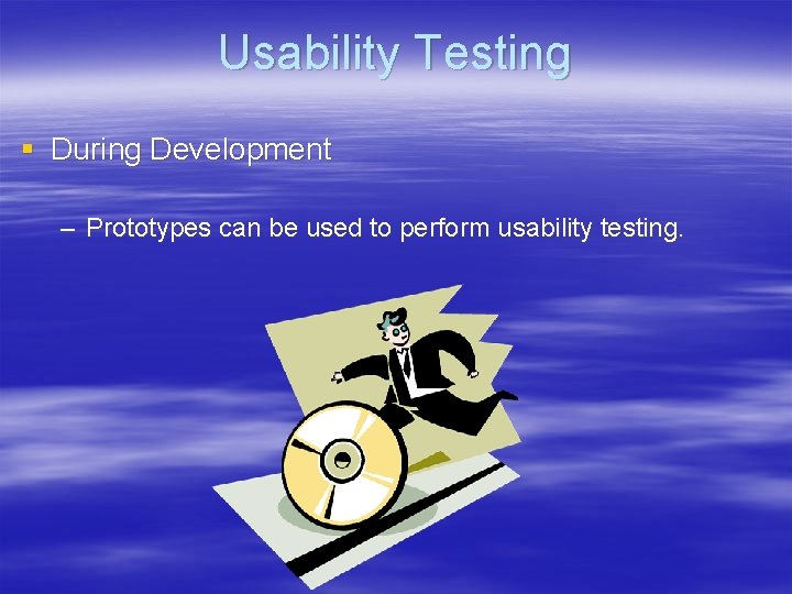 Usability Testing § During Development – Prototypes can be used to perform usability testing.