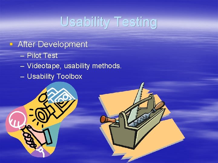 Usability Testing § After Development – – – Pilot Test Videotape, usability methods. Usability