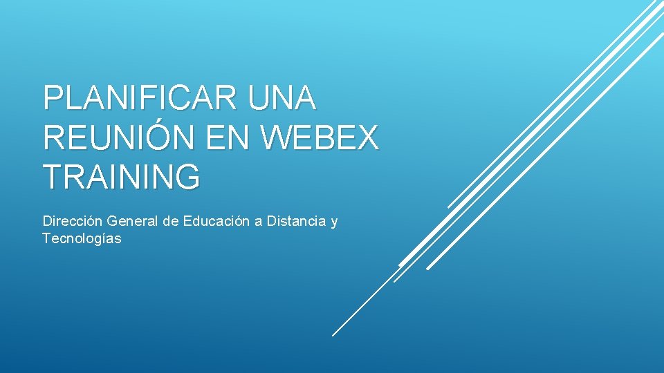 PLANIFICAR UNA REUNIÓN EN WEBEX TRAINING Dirección General de Educación a Distancia y Tecnologías