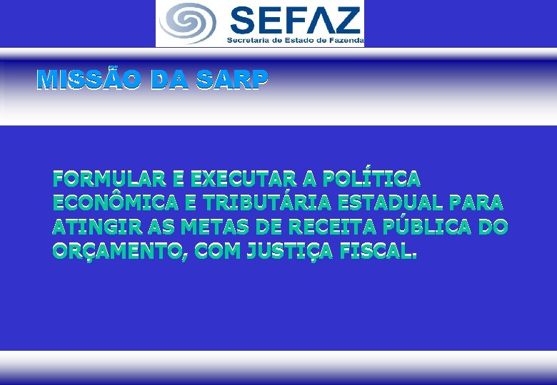 MISSÃO DA SARP FORMULAR E EXECUTAR A POLÍTICA ECONÔMICA E TRIBUTÁRIA ESTADUAL PARA ATINGIR