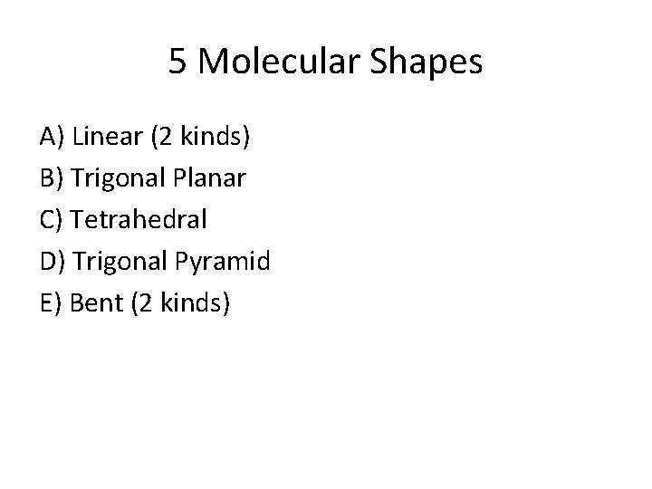 5 Molecular Shapes A) Linear (2 kinds) B) Trigonal Planar C) Tetrahedral D) Trigonal