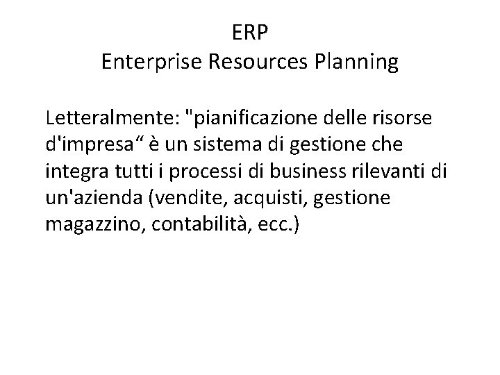 ERP Enterprise Resources Planning Letteralmente: "pianificazione delle risorse d'impresa“ è un sistema di gestione