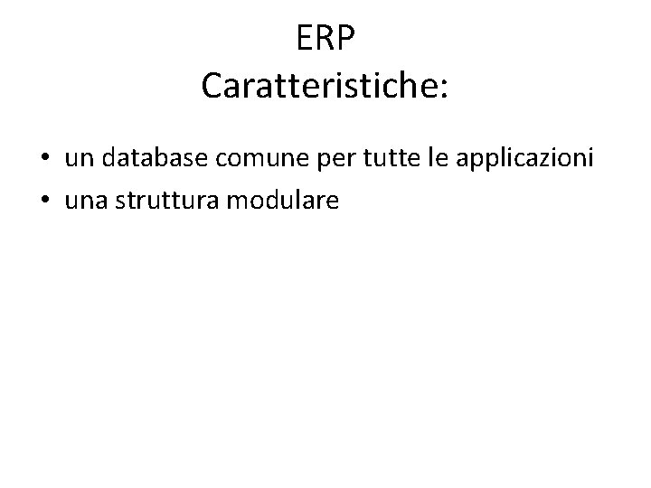 ERP Caratteristiche: • un database comune per tutte le applicazioni • una struttura modulare