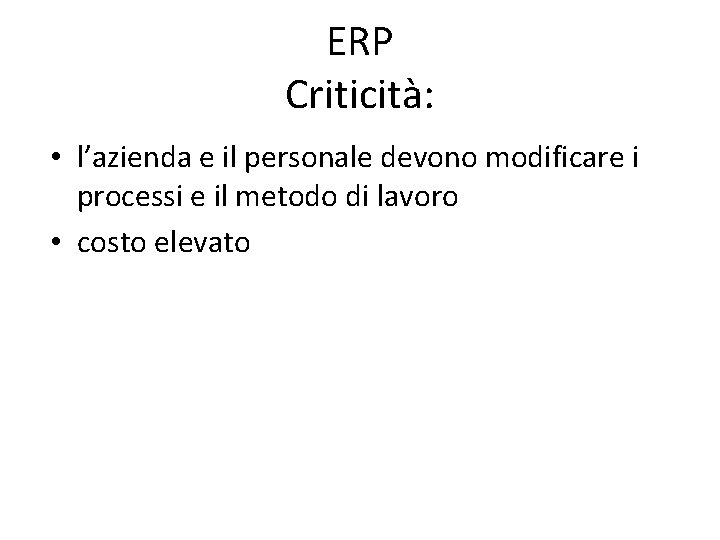 ERP Criticità: • l’azienda e il personale devono modificare i processi e il metodo