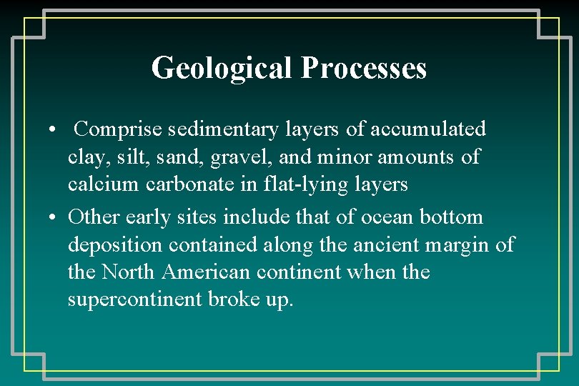 Geological Processes • Comprise sedimentary layers of accumulated clay, silt, sand, gravel, and minor