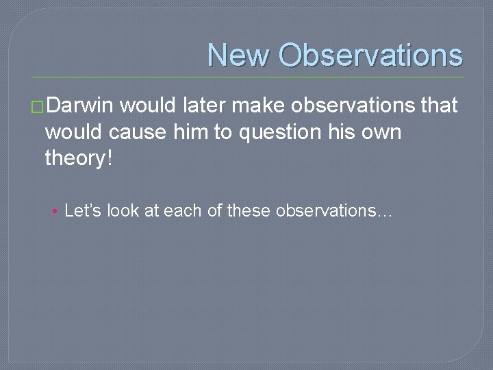 New Observations �Darwin would later make observations that would cause him to question his