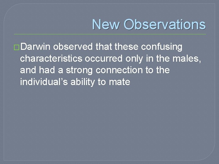 New Observations �Darwin observed that these confusing characteristics occurred only in the males, and