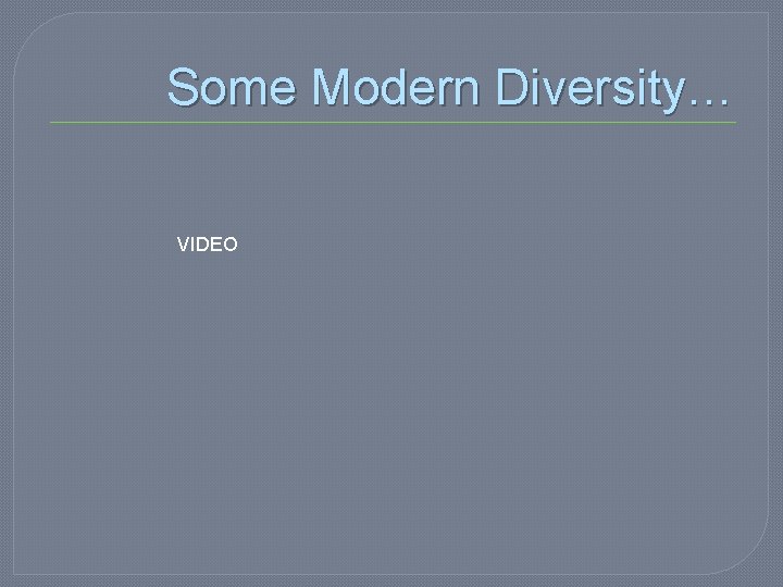 Some Modern Diversity… VIDEO 