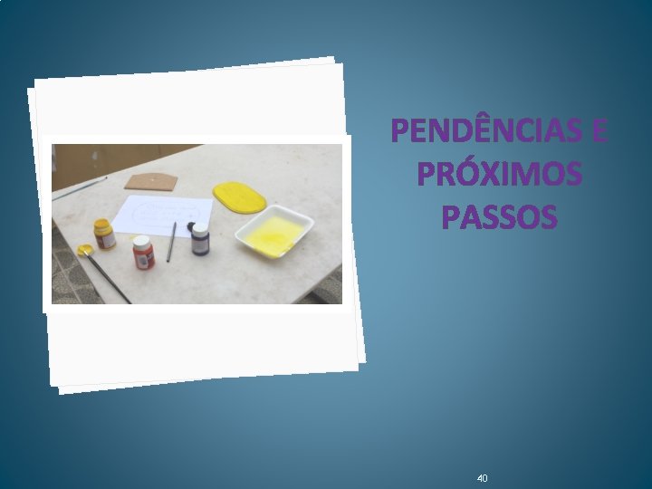 PENDÊNCIAS E PRÓXIMOS PASSOS 40 