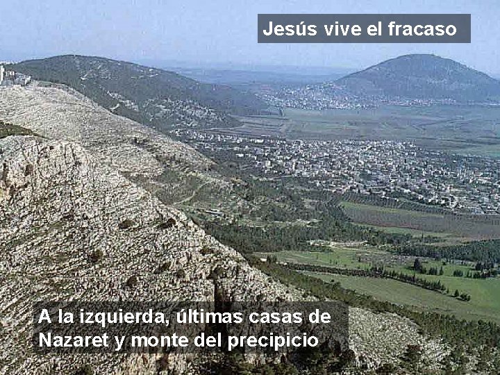 Jesús vive el fracaso A la izquierda, últimas casas de Nazaret y monte del