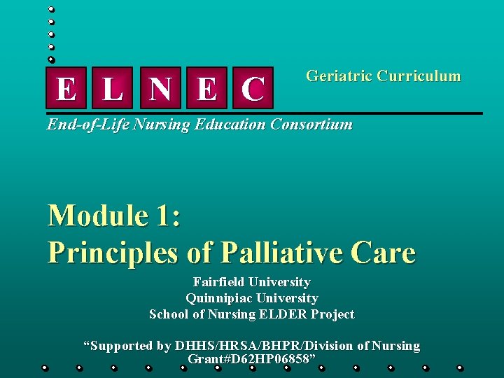 E L N E C Geriatric Curriculum End-of-Life Nursing Education Consortium Module 1: Principles