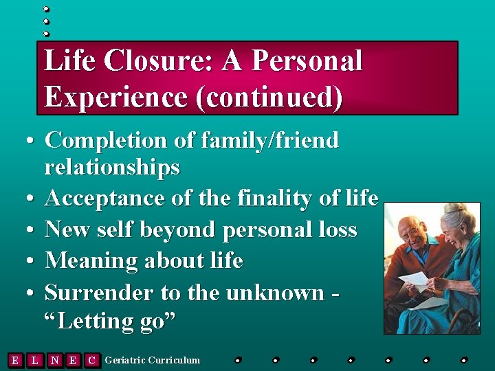 Life Closure: A Personal Experience (continued) • Completion of family/friend relationships • Acceptance of