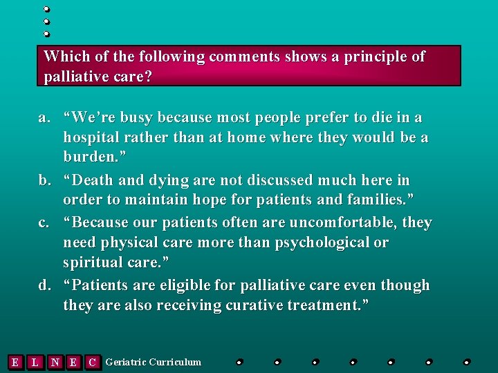 Which of the following comments shows a principle of palliative care? a. “We’re busy