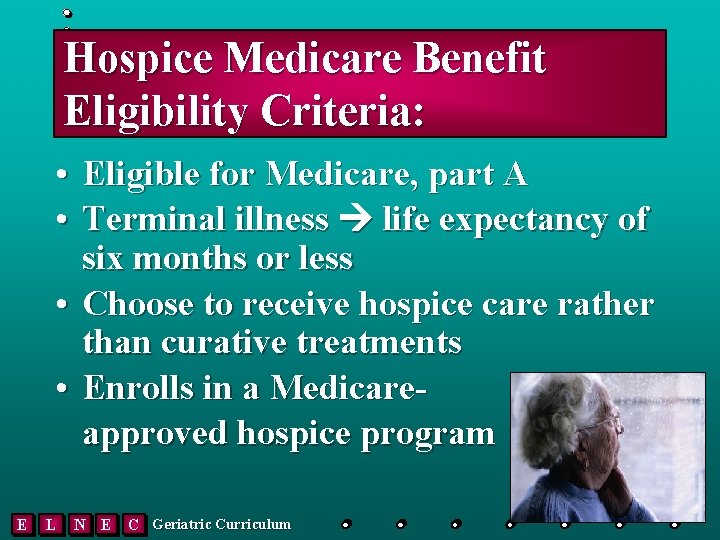 Hospice Medicare Benefit Eligibility Criteria: • Eligible for Medicare, part A • Terminal illness