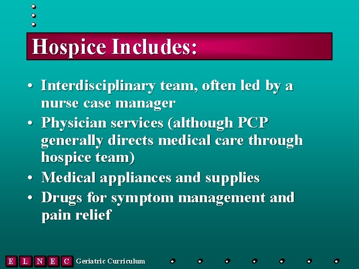 Hospice Includes: • Interdisciplinary team, often led by a nurse case manager • Physician