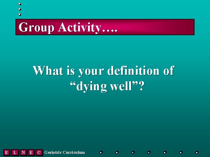 Group Activity…. What is your definition of “dying well”? E L N E C