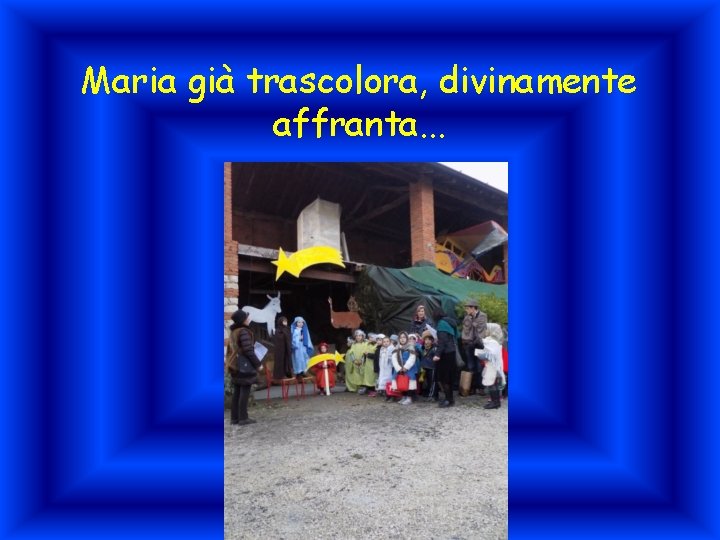 Maria già trascolora, divinamente affranta. . . 