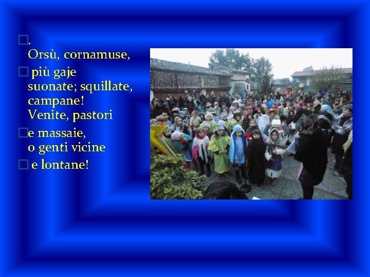 �. Orsù, cornamuse, � più gaje suonate; squillate, campane! Venite, pastori �e massaie, o