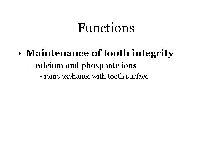 Functions • Maintenance of tooth integrity – calcium and phosphate ions • ionic exchange