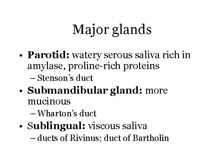 Major glands • Parotid: watery serous saliva rich in amylase, proline-rich proteins – Stenson’s