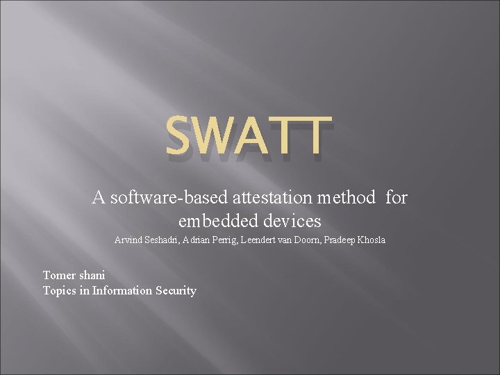 SWATT A software-based attestation method for embedded devices Arvind Seshadri, Adrian Perrig, Leendert van