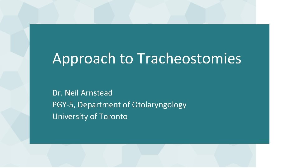 Approach to Tracheostomies Dr. Neil Arnstead PGY-5, Department of Otolaryngology University of Toronto Approach to Tracheostomies Dr. Neil Arnstead PGY-5, Department of Otolaryngology University of Toronto